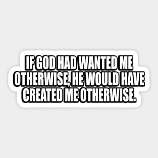 If God had wanted me otherwise, He would have created me otherwise Sticker